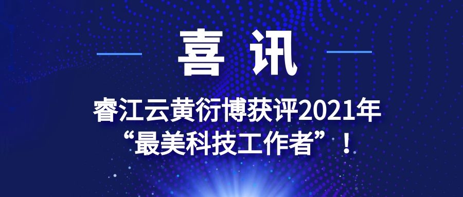  喜讯！睿江云研发总监黄衍博获评2021年“最美科技工作者”！ 