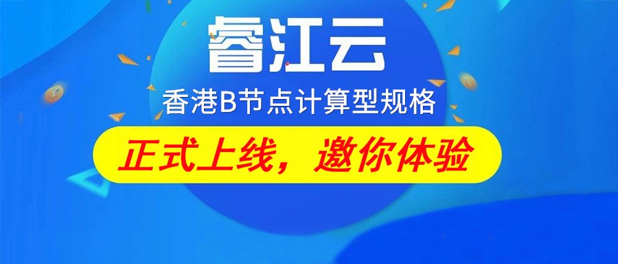  【睿江云】香港B节点上线计算型规格云服务器，助你高效上云